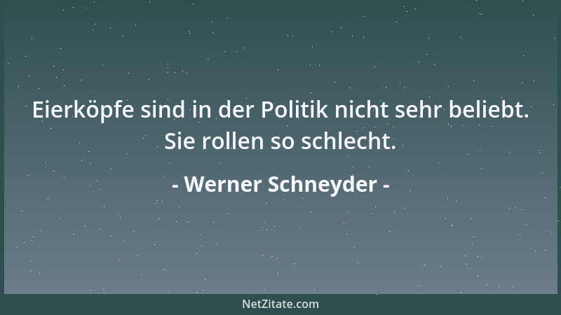 Werner Schneyder - Eierköpfe sind in der Politik nicht sehr beliebt. Sie rollen so schlecht....