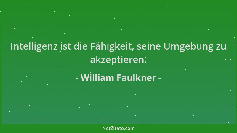 William Faulkner - Intelligenz ist die Fähigkeit, seine Umgebung zu akzeptieren....
