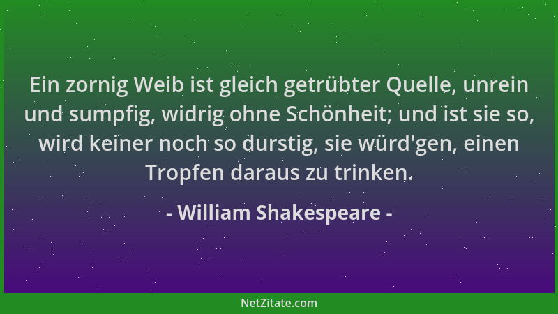 William Shakespeare - Ein zornig Weib ist gleich getrübter Quelle, unrein und sumpfig, widrig ohne Schönheit; und ist sie s...