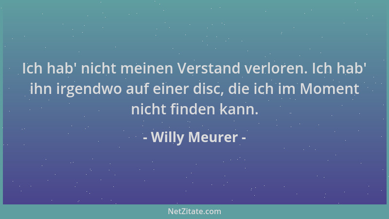 Willy Meurer - Ich hab ' nicht meinen Verstand verloren. Ich hab ' ihn irgendwo auf einer disc, die ich im Moment nicht finde...
