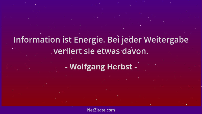 Wolfgang Herbst - Information ist Energie. Bei jeder Weitergabe verliert sie etwas davon....