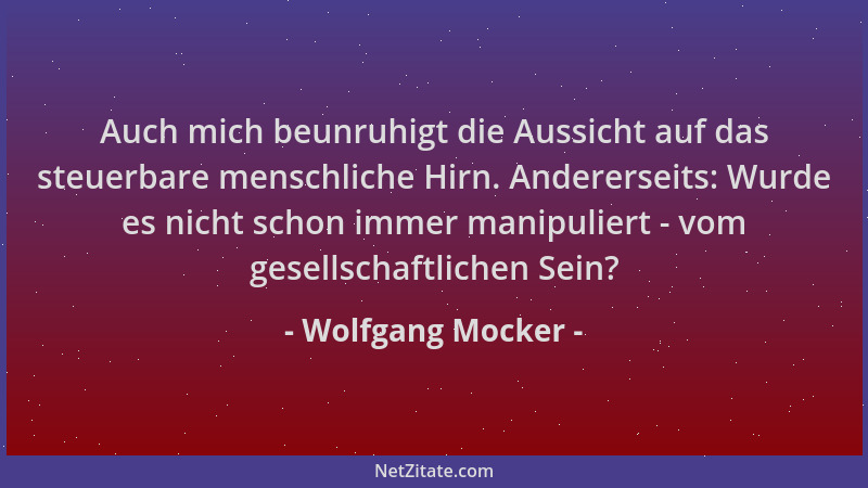 Wolfgang Mocker - Auch mich beunruhigt die Aussicht auf das steuerbare menschliche Hirn. Andererseits: Wurde es nicht schon...