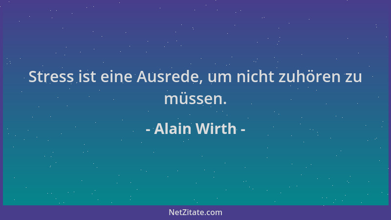 Alain Wirth - Stress ist eine Ausrede, um nicht zuhören zu müssen....