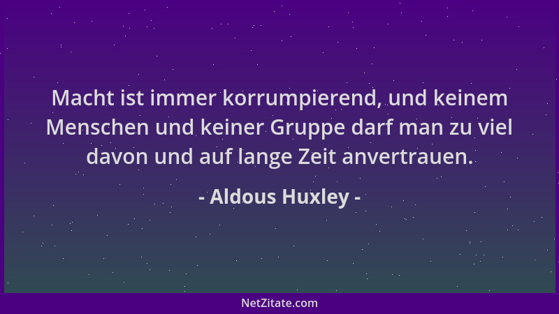 Aldous Huxley - Macht ist immer korrumpierend, und keinem Menschen und keiner Gruppe darf man zu viel davon und auf lange Z...