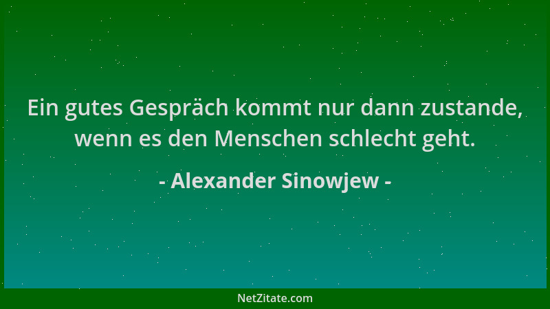 Alexander Sinowjew - Ein gutes Gespräch kommt nur dann zustande, wenn es den Menschen schlecht geht....