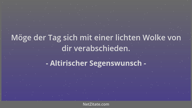 Altirischer Segenswunsch - Möge der Tag sich mit einer lichten Wolke von dir verabschieden....