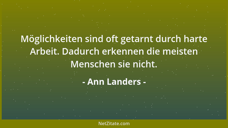 Ann Landers - Möglichkeiten sind oft getarnt durch harte Arbeit. Dadurch erkennen die meisten Menschen sie nicht....