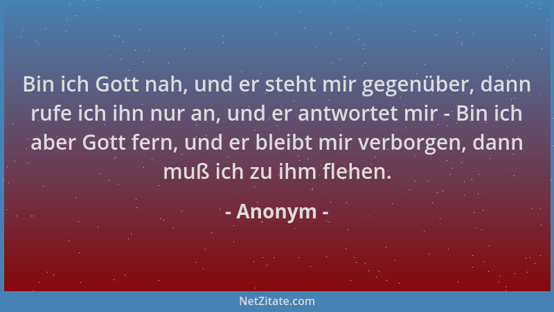 Anonym - Bin ich Gott nah, und er steht mir gegenüber, dann rufe ich ihn nur an, und er antwortet mir - Bin ich aber Gott f...