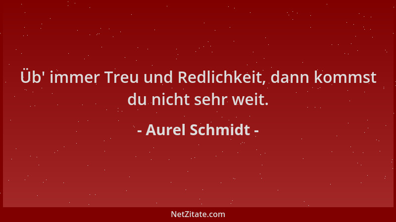 Aurel Schmidt - Üb ' immer Treu und Redlichkeit, dann kommst du nicht sehr weit....