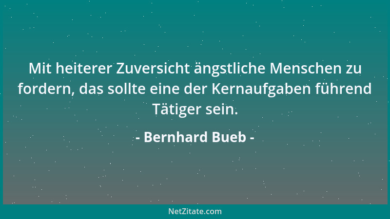 Bernhard Bueb - Mit heiterer Zuversicht ängstliche Menschen zu fordern, das sollte eine der Kernaufgaben führend Tätiger se...