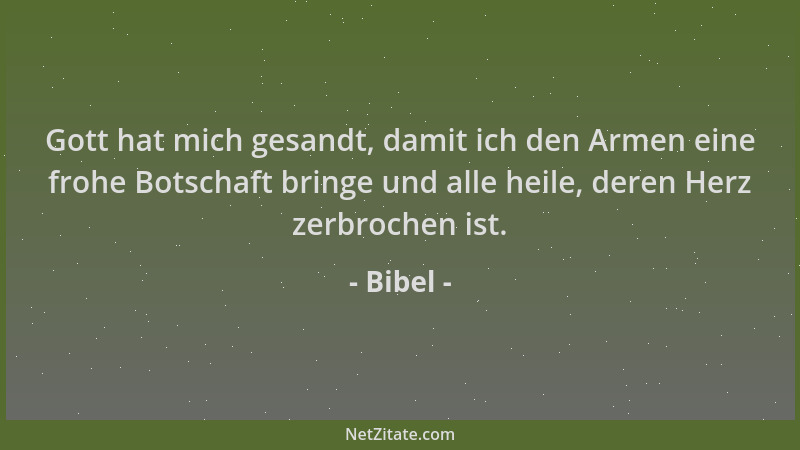 Bibel - Gott hat mich gesandt, damit ich den Armen eine frohe Botschaft bringe und alle heile, deren Herz zerbrochen ist....
