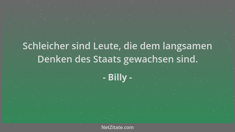 Billy - Schleicher sind Leute, die dem langsamen Denken des Staats gewachsen sind....