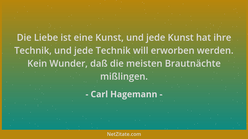 Carl Hagemann - Die Liebe ist eine Kunst, und jede Kunst hat ihre Technik, und jede Technik will erworben werden. Kein Wund...