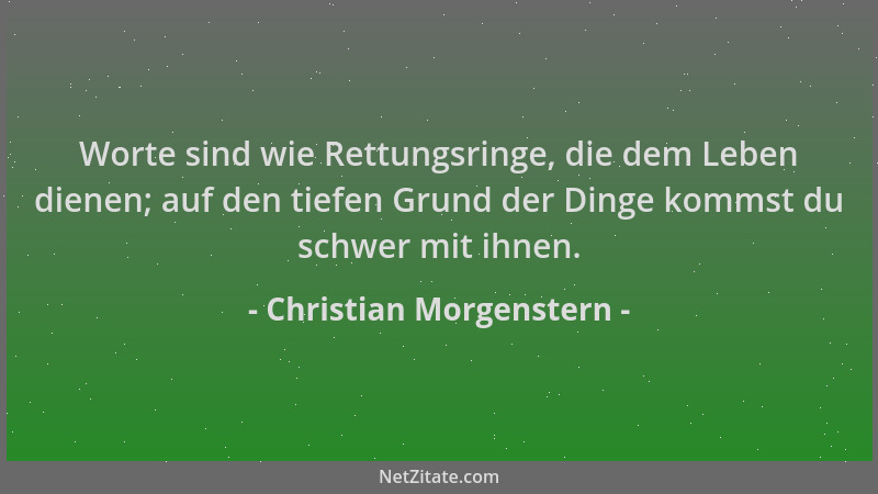 Christian Morgenstern - Worte sind wie Rettungsringe, die dem Leben dienen; auf den tiefen Grund der Dinge kommst du schwer...