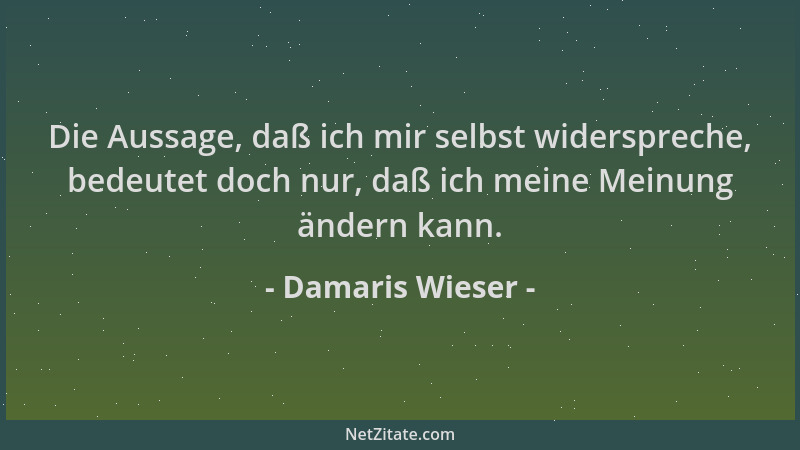 Damaris Wieser - Die Aussage, daß ich mir selbst widerspreche, bedeutet doch nur, daß ich meine Meinung ändern kann....