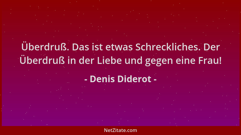 Denis Diderot - Überdruß. Das ist etwas Schreckliches. Der Überdruß in der Liebe und gegen eine Frau!...