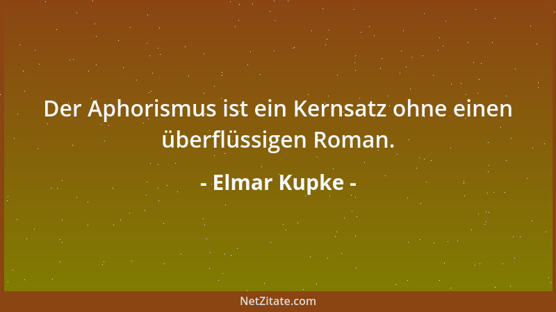 Elmar Kupke - Der Aphorismus ist ein Kernsatz ohne einen überflüssigen Roman....