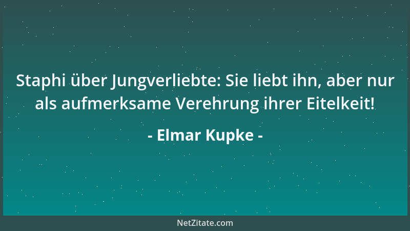 Elmar Kupke - Staphi über Jungverliebte: Sie liebt ihn, aber nur als aufmerksame Verehrung ihrer Eitelkeit!...