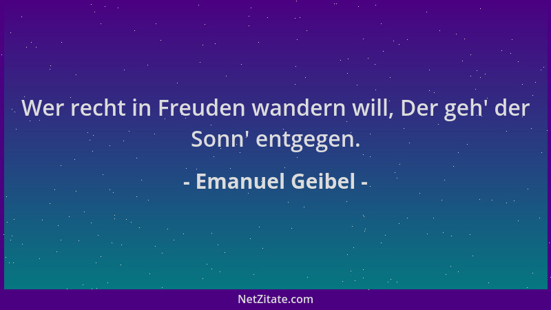 Emanuel Geibel - Wer recht in Freuden wandern will, Der geh ' der Sonn ' entgegen....