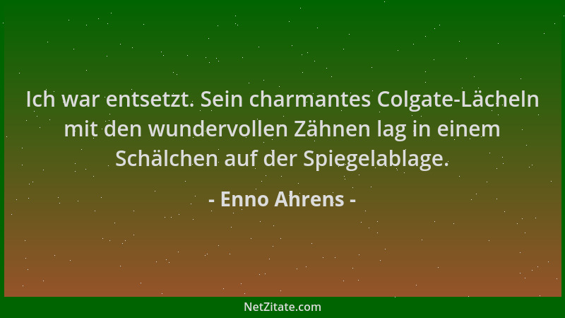 Enno Ahrens - Ich war entsetzt. Sein charmantes Colgate-Lächeln mit den wundervollen Zähnen lag in einem Schälchen auf der...
