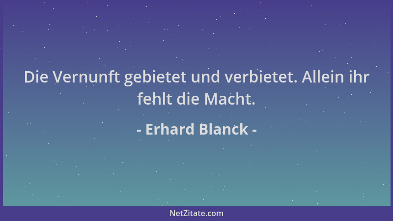 Erhard Blanck - Die Vernunft gebietet und verbietet. Allein ihr fehlt die Macht....