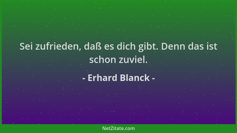 Erhard Blanck - Sei zufrieden, daß es dich gibt. Denn das ist schon zuviel....