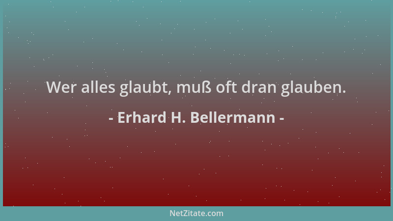 Erhard H. Bellermann - Wer alles glaubt, muß oft dran glauben....