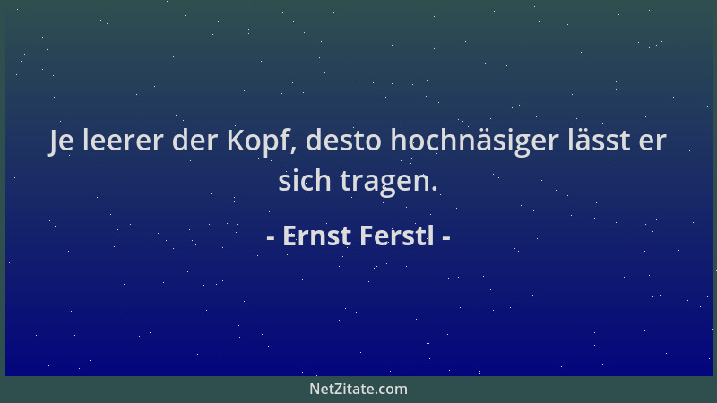 Ernst Ferstl - Je leerer der Kopf, desto hochnäsiger lässt er sich tragen....