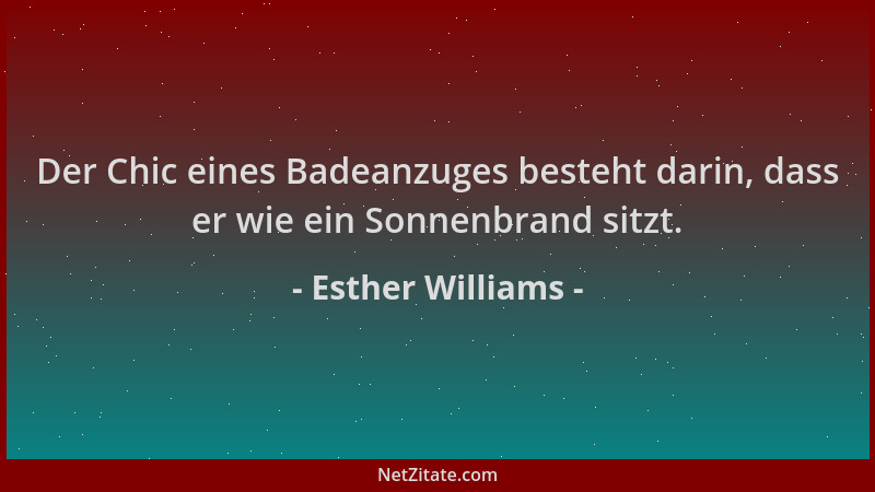 Esther Williams - Der Chic eines Badeanzuges besteht darin, dass er wie ein Sonnenbrand sitzt....
