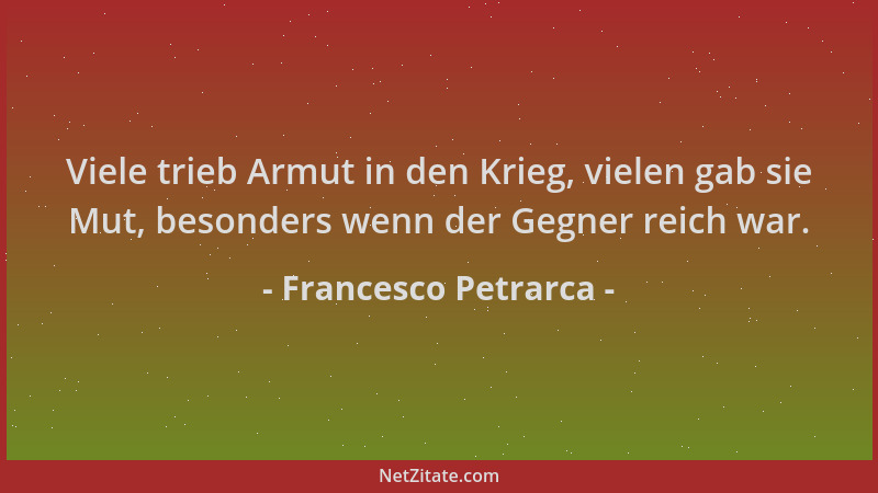 Francesco Petrarca - Viele trieb Armut in den Krieg, vielen gab sie Mut, besonders wenn der Gegner reich war....