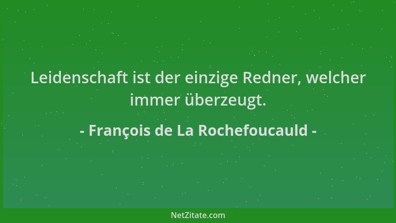 François de La Rochefoucauld - Leidenschaft ist der einzige Redner, welcher immer überzeugt....