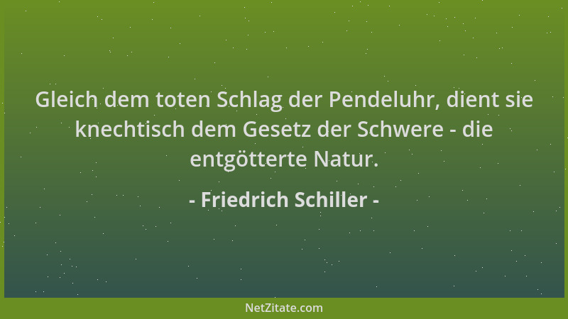 Friedrich Schiller - Gleich dem toten Schlag der Pendeluhr, dient sie knechtisch dem Gesetz der Schwere - die entgötterte N...