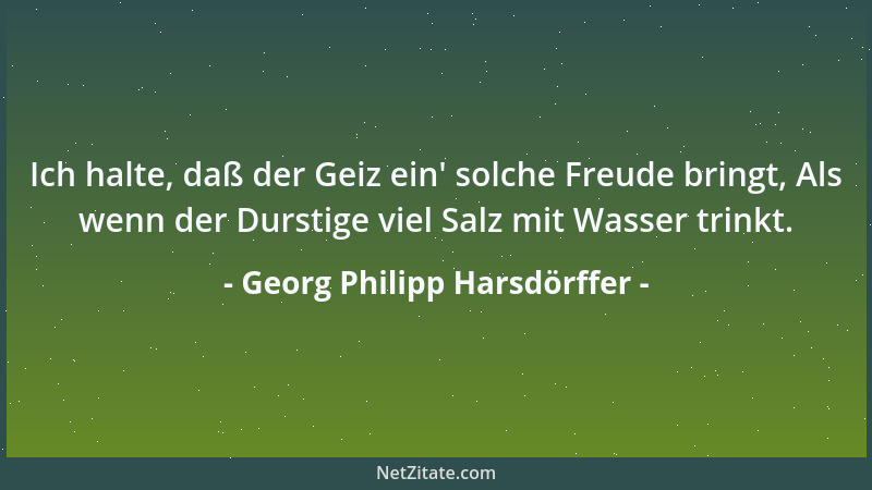 Georg Philipp Harsdörffer - Ich halte, daß der Geiz ein ' solche Freude bringt, Als wenn der Durstige viel Salz mit Wasser t...