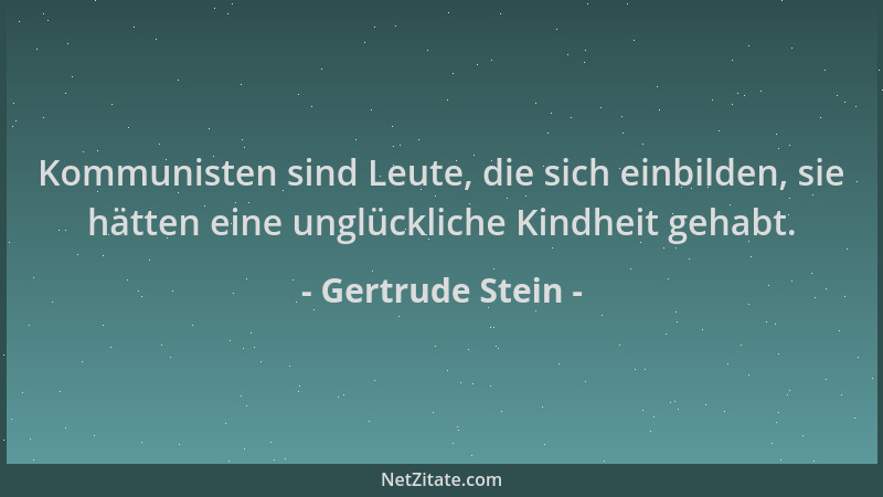 Gertrude Stein - Kommunisten sind Leute, die sich einbilden, sie hätten eine unglückliche Kindheit gehabt....