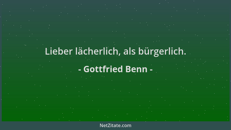 Gottfried Benn - Lieber lächerlich, als bürgerlich....