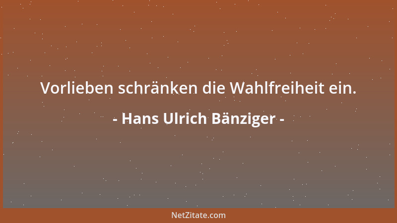 Hans Ulrich Bänziger - Vorlieben schränken die Wahlfreiheit ein....
