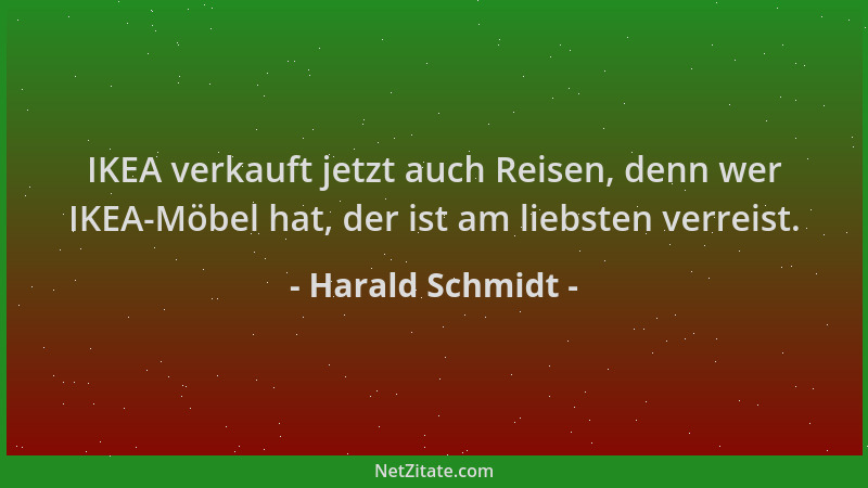 Harald Schmidt - IKEA verkauft jetzt auch Reisen, denn wer IKEA-Möbel hat, der ist am liebsten verreist....