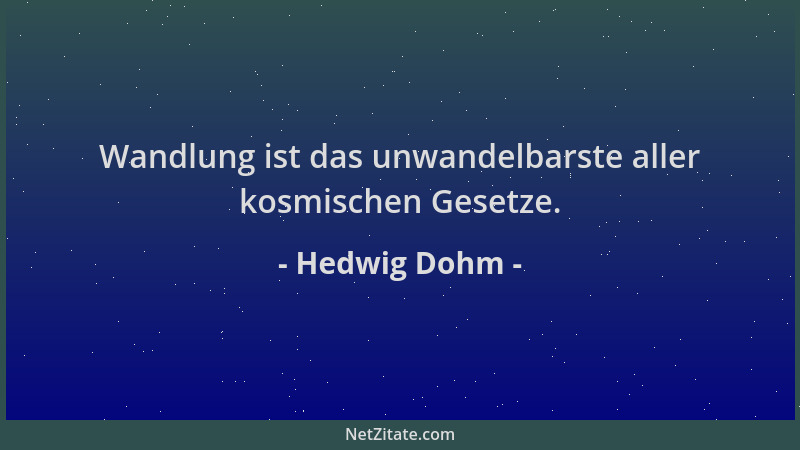 Hedwig Dohm - Wandlung ist das unwandelbarste aller kosmischen Gesetze....