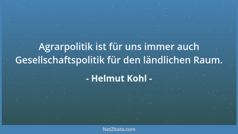 Helmut Kohl - Agrarpolitik ist für uns immer auch Gesellschaftspolitik für den ländlichen Raum....