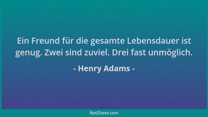 Henry Adams - Ein Freund für die gesamte Lebensdauer ist genug. Zwei sind zuviel. Drei fast unmöglich....