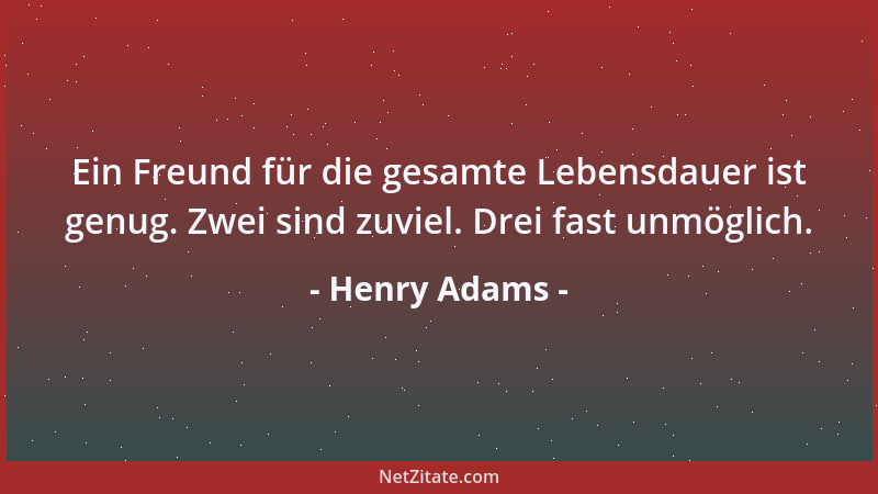 Henry Adams - Ein Freund für die gesamte Lebensdauer ist genug. Zwei sind zuviel. Drei fast unmöglich....