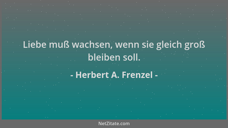Herbert A. Frenzel - Liebe muß wachsen, wenn sie gleich groß bleiben soll....