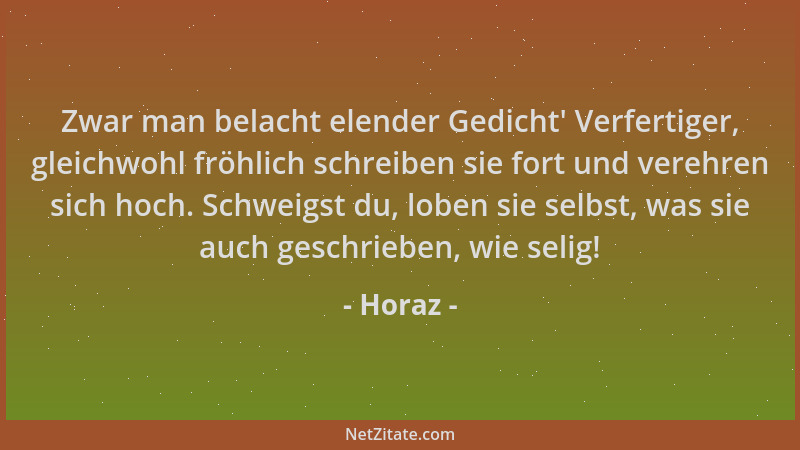 Horaz - Zwar man belacht elender Gedicht ' Verfertiger, gleichwohl fröhlich schreiben sie fort und verehren sich hoch. Schwe...