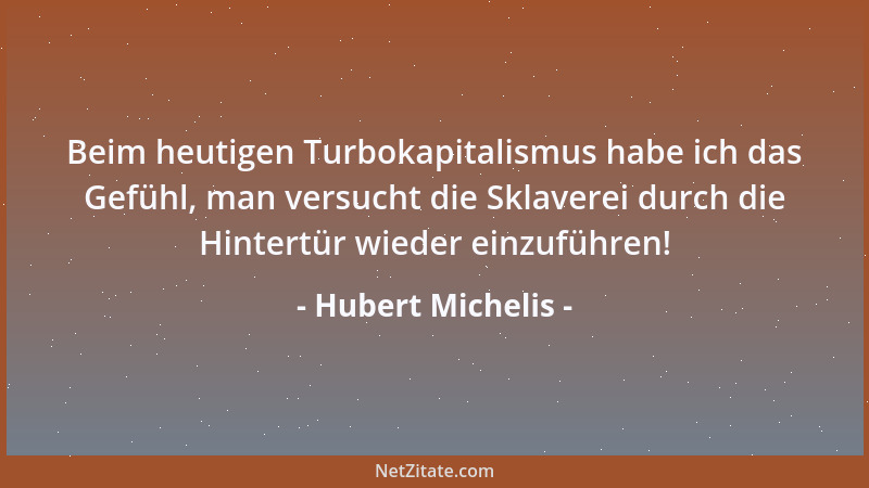 Hubert Michelis - Beim heutigen Turbokapitalismus habe ich das Gefühl, man versucht die Sklaverei durch die Hintertür wiede...