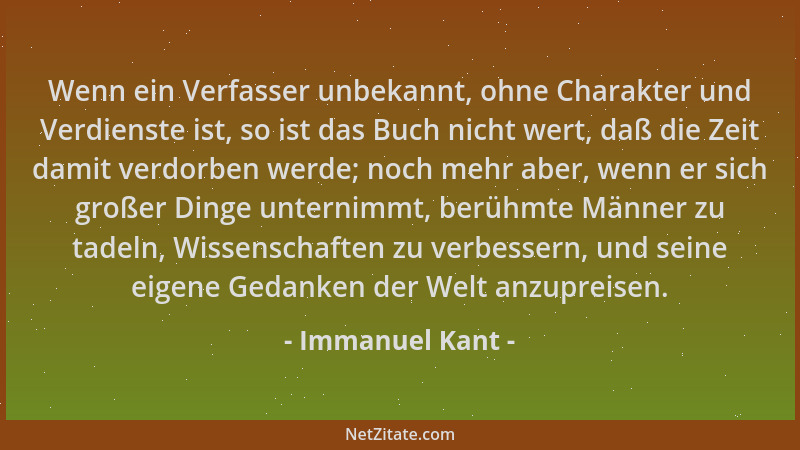 Immanuel Kant - Wenn ein Verfasser unbekannt, ohne Charakter und Verdienste ist, so ist das Buch nicht wert, daß die Zeit d...
