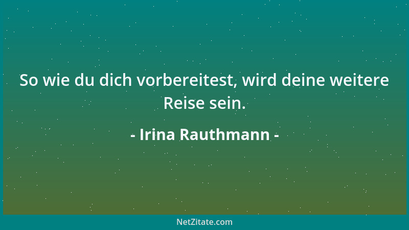 Irina Rauthmann - So wie du dich vorbereitest, wird deine weitere Reise sein....