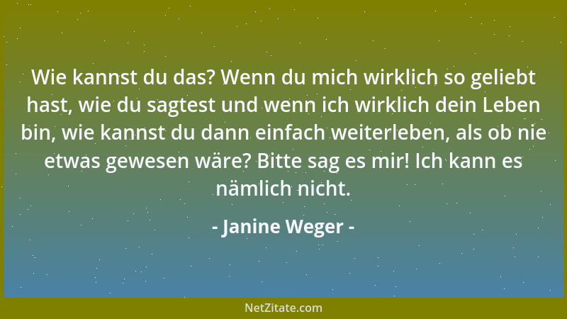 Janine Weger - Wie kannst du das? Wenn du mich wirklich so geliebt hast, wie du sagtest und wenn ich wirklich dein Leben bi...