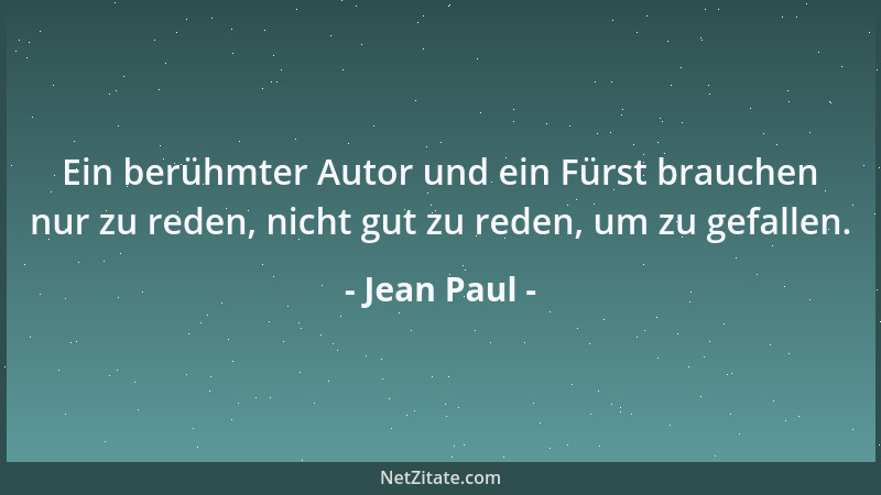 Jean Paul - Ein berühmter Autor und ein Fürst brauchen nur zu reden, nicht gut zu reden, um zu gefallen....