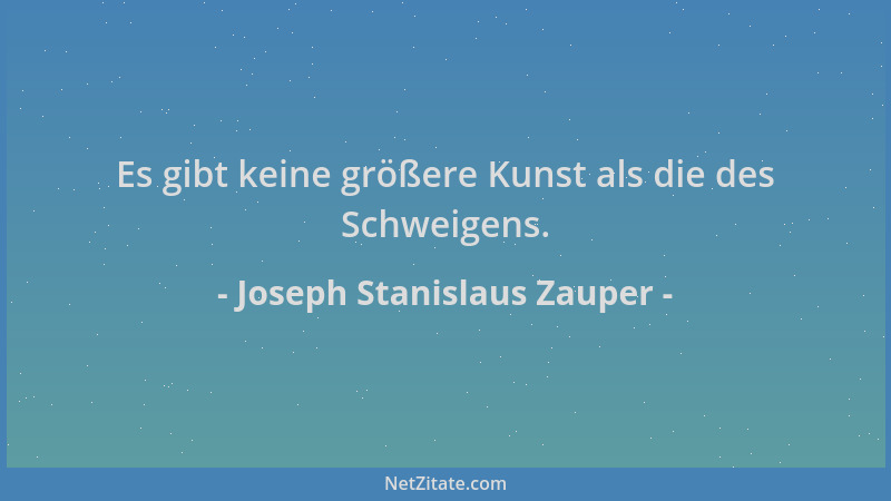 Joseph Stanislaus Zauper - Es gibt keine größere Kunst als die des Schweigens....