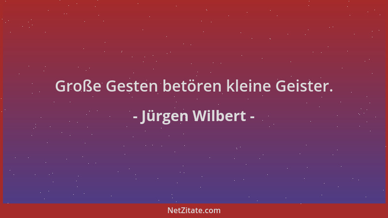 Jürgen Wilbert - Große Gesten betören kleine Geister....